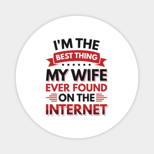 I'm the best thing my wife ever found on the internet - Funny Simple Black and White Husband Quotes Sayings Meme Sarcastic Satire Magnet